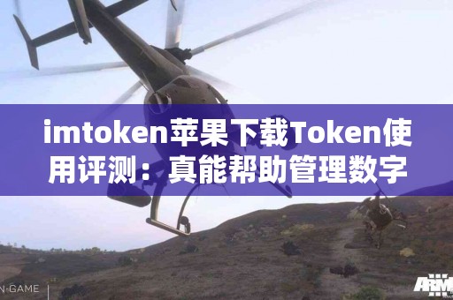 imtoken苹果下载Token使用评测：真能帮助管理数字资产吗？