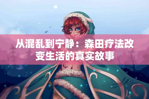 从混乱到宁静：森田疗法改变生活的真实故事