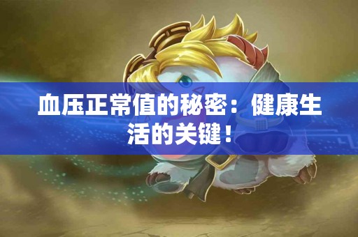 血压正常值的秘密：健康生活的关键！