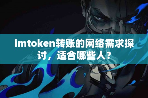 imtoken转账的网络需求探讨，适合哪些人？