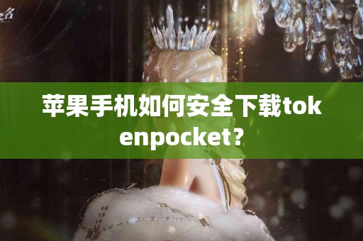 苹果手机如何安全下载tokenpocket？