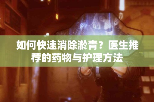 如何快速消除淤青？医生推荐的药物与护理方法