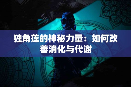 独角莲的神秘力量：如何改善消化与代谢