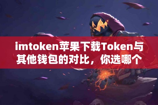 imtoken苹果下载Token与其他钱包的对比，你选哪个？