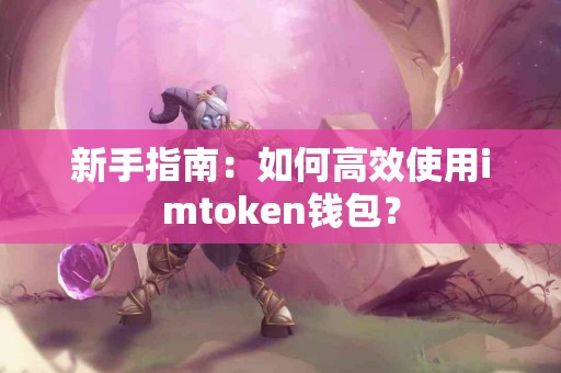 新手指南：如何高效使用imtoken钱包？
