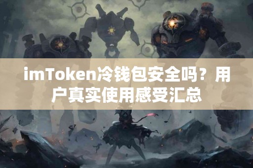 imToken冷钱包安全吗？用户真实使用感受汇总