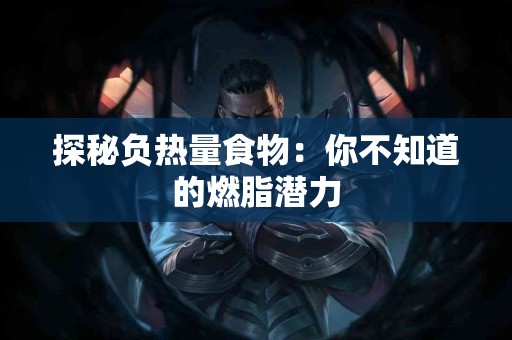 探秘负热量食物：你不知道的燃脂潜力