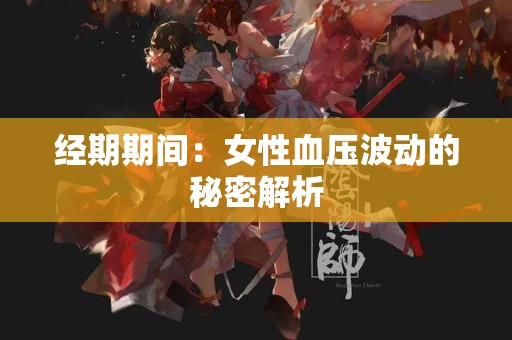 经期期间：女性血压波动的秘密解析