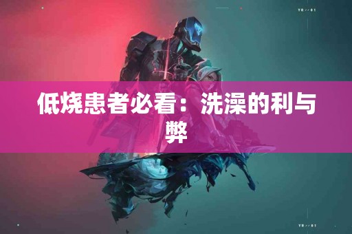 低烧患者必看：洗澡的利与弊