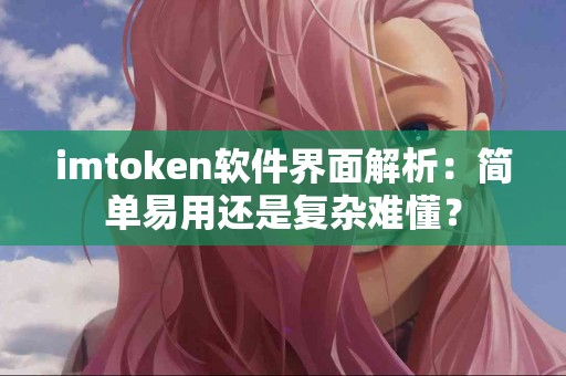 imtoken软件界面解析：简单易用还是复杂难懂？