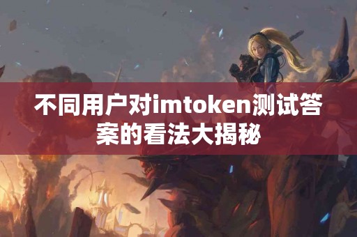 不同用户对imtoken测试答案的看法大揭秘