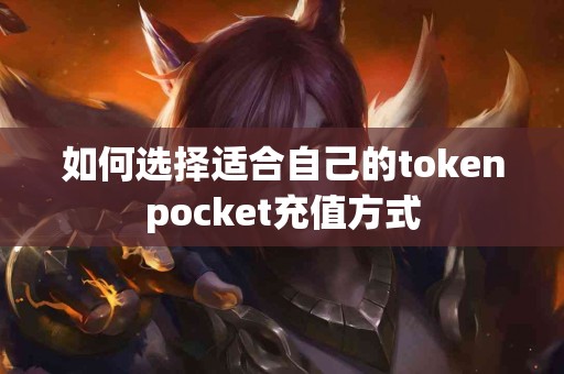 如何选择适合自己的tokenpocket充值方式