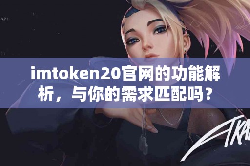 imtoken20官网的功能解析，与你的需求匹配吗？
