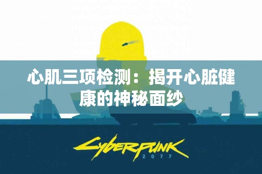 心肌三项检测：揭开心脏健康的神秘面纱