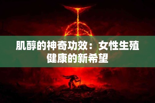 肌醇的神奇功效：女性生殖健康的新希望