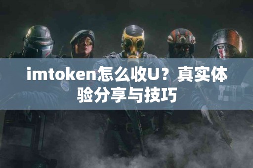 imtoken怎么收U？真实体验分享与技巧