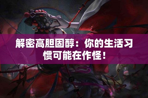 解密高胆固醇：你的生活习惯可能在作怪！