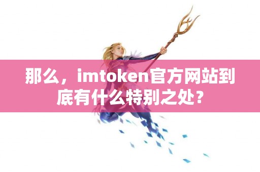 那么，imtoken官方网站到底有什么特别之处？