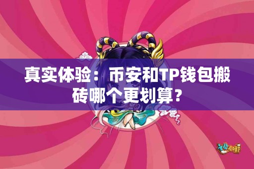 真实体验：币安和TP钱包搬砖哪个更划算？