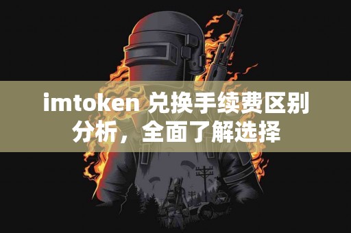 imtoken 兑换手续费区别分析，全面了解选择
