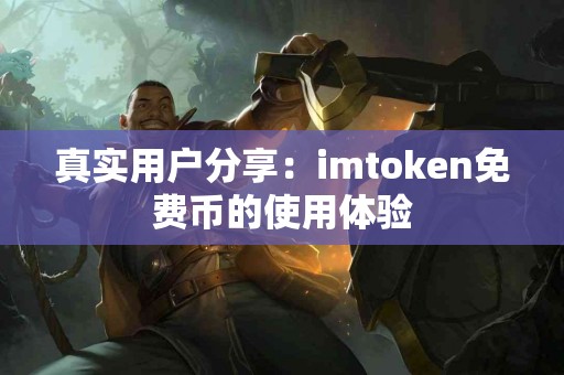 真实用户分享：imtoken免费币的使用体验