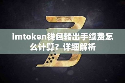 imtoken钱包转出手续费怎么计算？详细解析