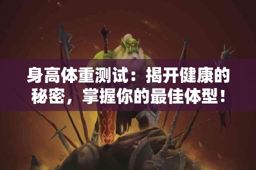 身高体重测试：揭开健康的秘密，掌握你的最佳体型！