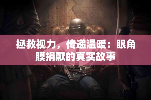 拯救视力，传递温暖：眼角膜捐献的真实故事