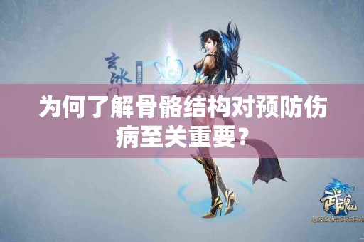 为何了解骨骼结构对预防伤病至关重要？
