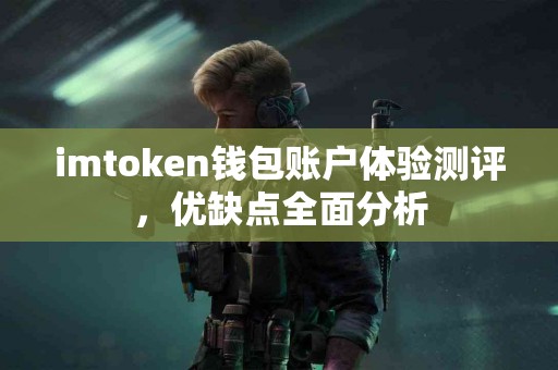 imtoken钱包账户体验测评，优缺点全面分析