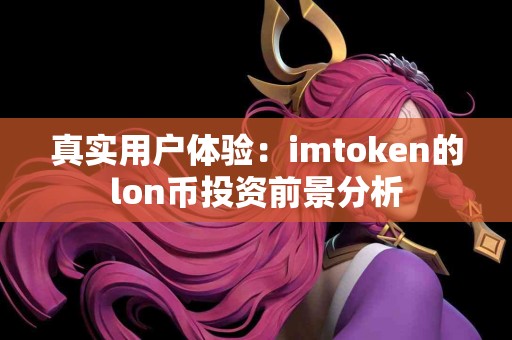 真实用户体验：imtoken的lon币投资前景分析