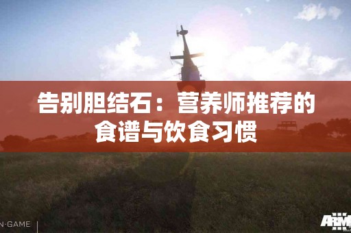 告别胆结石：营养师推荐的食谱与饮食习惯