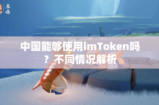 中国能够使用imToken吗？不同情况解析