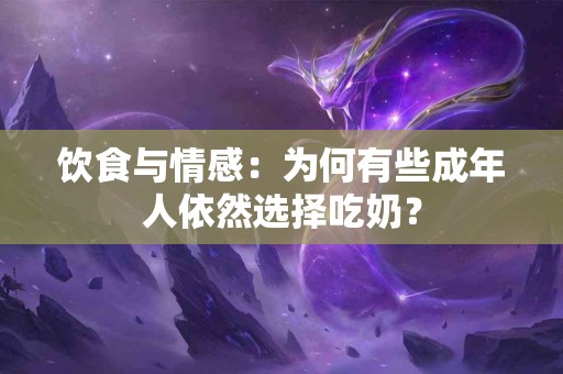 饮食与情感：为何有些成年人依然选择吃奶？