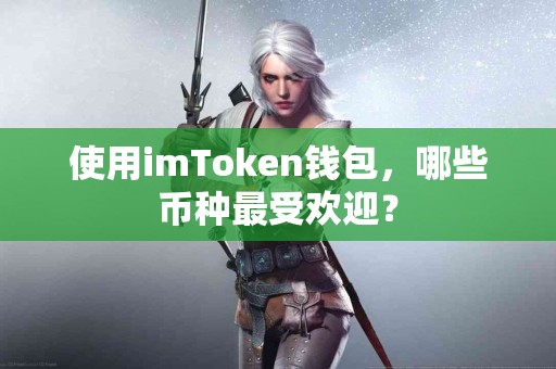 使用imToken钱包，哪些币种最受欢迎？