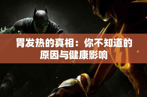 胃发热的真相：你不知道的原因与健康影响
