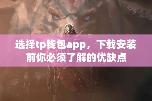 选择tp钱包app，下载安装前你必须了解的优缺点