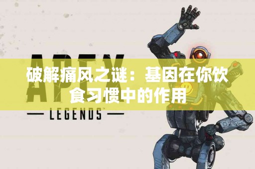 破解痛风之谜：基因在你饮食习惯中的作用