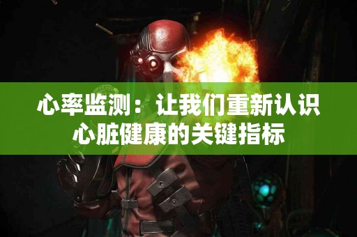 心率监测：让我们重新认识心脏健康的关键指标