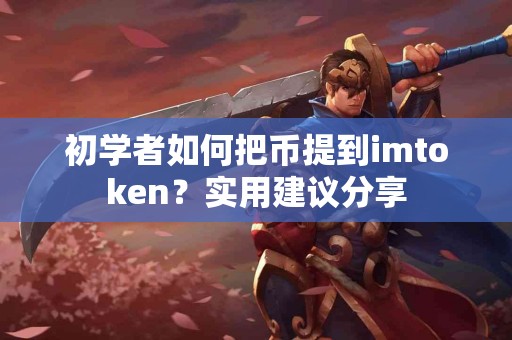 初学者如何把币提到imtoken？实用建议分享