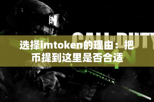 选择imtoken的理由：把币提到这里是否合适