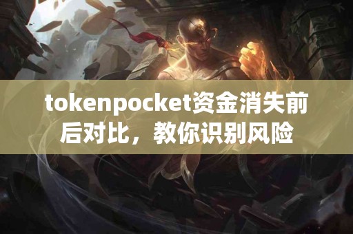 tokenpocket资金消失前后对比，教你识别风险