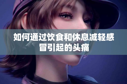 如何通过饮食和休息减轻感冒引起的头痛