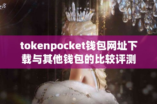 tokenpocket钱包网址下载与其他钱包的比较评测