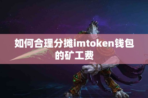 如何合理分摊imtoken钱包的矿工费