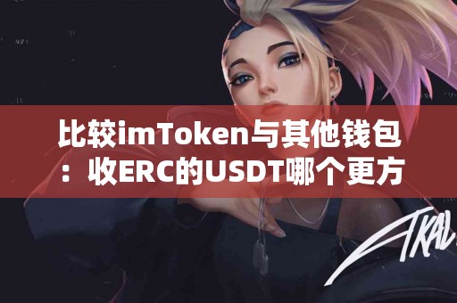 比较imToken与其他钱包：收ERC的USDT哪个更方便
