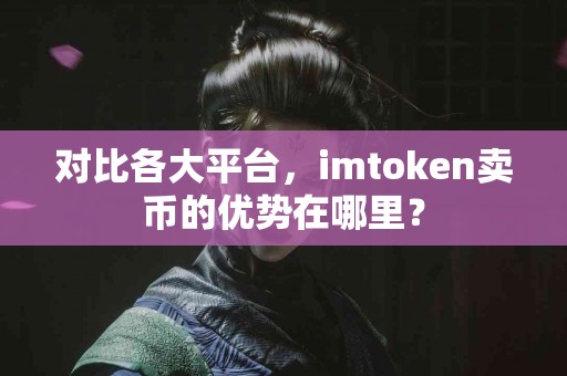 对比各大平台，imtoken卖币的优势在哪里？