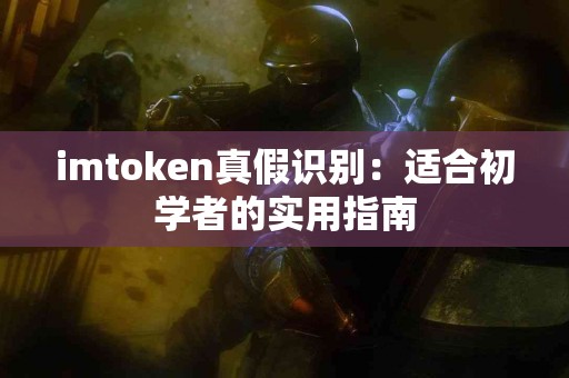 imtoken真假识别：适合初学者的实用指南