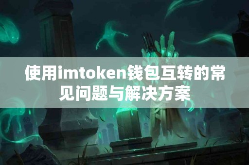 使用imtoken钱包互转的常见问题与解决方案