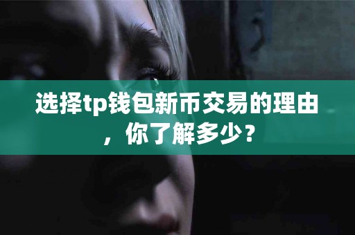 选择tp钱包新币交易的理由，你了解多少？
